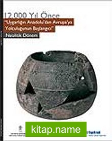 12.000 Yıl Önce Uygarlığı Anadolu’dan Avrupa’ya Yolculuğunun Başlangıcı Neolitik Dönem