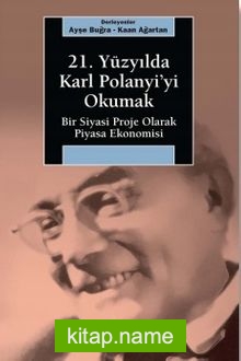 21. Yüzyılda Karl Polanyi’yi Okumak  Bir Siyasal Proje Olarak Piyasa Ekonomisi