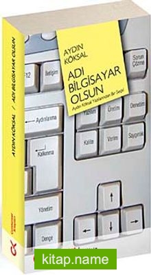 Adı Bilgisayar Olsun  Aydın Köksal Yazılarından Bir Seçki