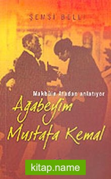 Ağabeyim Mustafa Kemal Makbule Atadan Anlatıyor