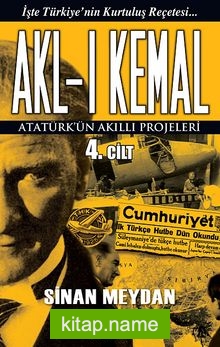 Akl-ı Kemal 4. Cilt  Atatürk’ün Akıllı Projeleri