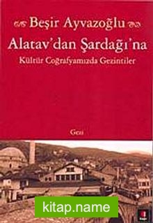 Alatav’dan Şardağı’na Kültür Coğrafyamızda Gezintiler