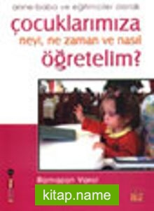 Anne-Baba ve Eğitimciler Olarak Çocuklarımıza Neyi, Ne Zaman ve Nasıl Öğretelim?