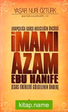 Arapçılığa Karşı Akılcılığın Öncüsü İmamı Azam Ebu Hanife (Ciltli)  Esas Fikirleri Gölgelenen Önder