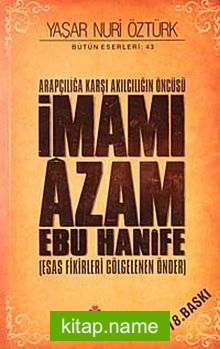 Arapçılığa Karşı Akılcılığın Öncüsü İmamı Azam Ebu Hanife (Ciltsiz)  Esas Fikirleri Gölgelenen Önder