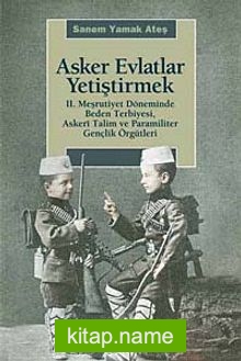 Asker Evlatlar Yetiştirmek II. Meşrutiyet Döneminde Beden Terbiyesi Askeri Talim ve Paramiliter Gençlik Örgütleri