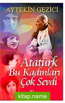 Atatürk Bu Kadınları Çok Sevdi