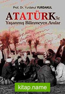 Atatürk’le Yaşanmış Bilinmeyen Anılar