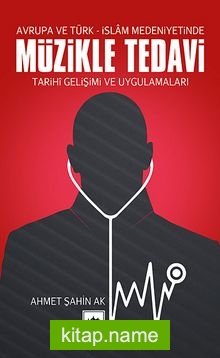 Avrupa ve Türk-İslam Medeniyetinde Müzikle Tedavi / Tarihi Gelişimi ve Uygulamaları