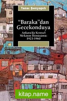 Baraka’dan Gecekonduya: Ankara’ da Kentsel Mekanın Dönüşümü 1923 – 1960