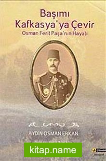 Başımı Kafkasya’ya Çevir  Osman Ferit Paşa’nın Hayatı