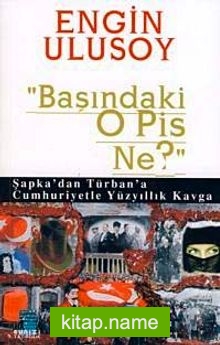 Başındaki O Pis Ne? Şapka’dan Türban’a Cumhuriyetle Yüzyıllık Kavga