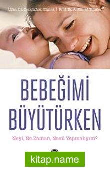 Bebeğimi Büyütürken  Neyi, Ne Zaman, Nasıl Yapmalıyım?