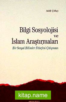 Bilgi Sosyolojisi ve İslam Araştırmaları Bir Sosyal Bilimler Felsefesi Çalışması