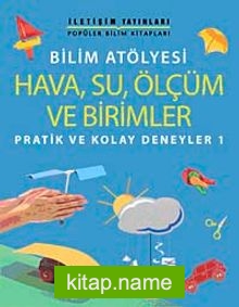 Bilim Atölyesi Hava,Su,Ölçüm ve Birimler Pratik ve Kolay Deneyler 1