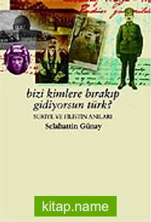 Bizi Kimlere Bırakıp Gidiyorsun Türk? / Suriye ve Filistin Anıları