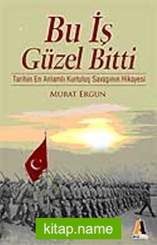 Bu İş Güzel Bitti  Tarihin En Anlamlı Kurtuluş Savaşı Hikayesi