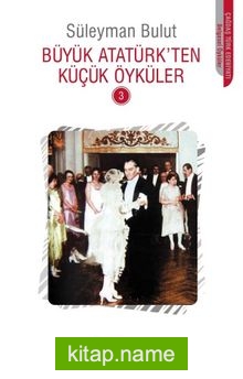 Büyük Atatürk’ten Küçük Öyküler 3