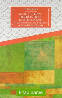 Çağdaş Üç Tarz-ı Siyaset Üzerine Eleştiri Yazıları Tekno Muhafazakarlık, Kemalizm ve Liberal Sol’un Eleştirisi