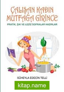 Çalışan Kadın Mutfağa Girince Pratik, Şık ve Leziz Sofralar Hazırlar
