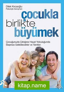 Çocukla Birlikte Büyümek  Çocuğunuzla Çıktığınız Hayat Yolculuğunda Başınıza Gelebilecekler ve Yanıtları