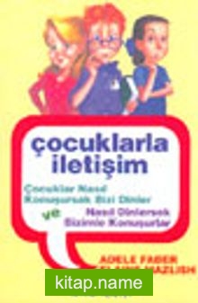 Çocuklarla İletişim Çocuklar Nasıl Konuşursak Bizi Dinler ve Nasıl Dinlersek Bizimle Konuşurlar