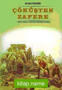 Çöküşten Zafere  I. Dünya Savaşı ve Kurtuluş Savaşında Cepheler