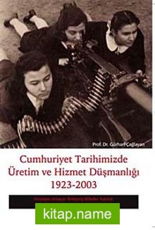 Cumhuriyet Tarihimizde Üretim ve Hizmet Düşmanlığı 1923 – 2003