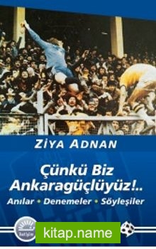 Çünkü Biz Ankaragüçlüyüz!..Anılar Denemeler Söyleşiler