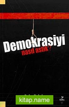 Demokrasiyi Nasıl Astık?