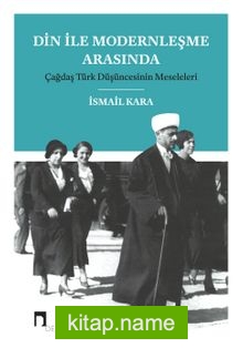 Din İle Modernleşme Arasında Çağdaş Türk Düşüncesinin Meseleleri