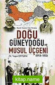 Doğu Güneydoğu ve Musul Üçgeni 1918-1923 Büyük Oyunun Eski Perdesi