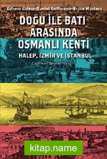 Doğu ile Batı Arasında Osmanlı Kenti Halep-İzmir-İstanbul