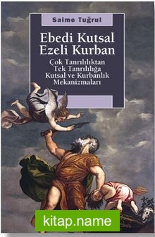 Ebedi Kutsal Ezeli Kurban Çok Tanrılılıktan Tek Tanrılığa Kutsal ve Kurbanlık Mekanizmaları