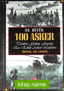 En Büyük 100 Asker  Tarihin Gelmiş Geçmiş En Etkili Askeri Liderleri