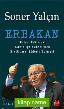 Erbakan  Eziyet Edilerek Yalnızlığa Yükseltilen Bir Siyasal Liderin Portresi