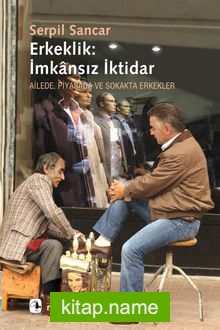 Erkeklik: İmkansız İktidar Ailede, Piyasada ve Sokakta Erkekler