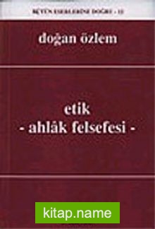 Etik – Ahlak Felsefesi : Bütün Eserlerine Doğru -12