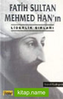 Fatih Sultan Mehmed Han’ın Liderlik Sırları