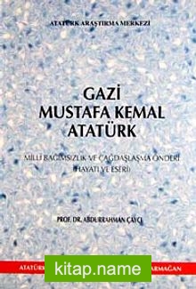 Gazi Mustafa Kemal Atatürk Milli Bağımsızlık ve Çağdaşlaşma Önderi (Hayatı ve Eserleri)