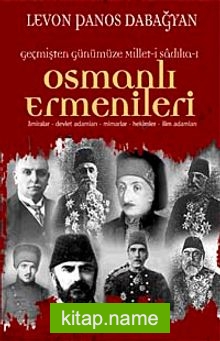 Geçmişten Günümüze Millet-i Sadıka Osmanlı Ermenileri Amiralar, Devlet Adamları, Mimarlar, Hekimler, İlim Adamları