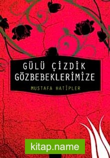 Gülü Çizdik Gözbebeklerimize
