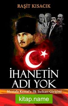 İhanetin Adı Yok Mustafa Kemal’e İlk Suikast Girişimi
