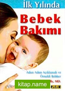 İlk Yılında Bebek Bakımı Adım Adım Açıklamalı ve Örnekli Rehber