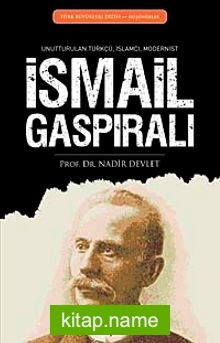 İsmail Gaspıralı  Unutturulan Türkçü, İslamcı, Modernist