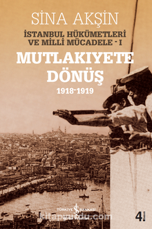 İstanbul Hükümetleri ve Milli Mücadele 1 (Mutlakıyete Dönüş 1918-1919)