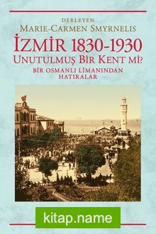 İzmir 1830-1930 Unutulmuş Bir Kent mi? Bir Osmanlı Limanından Hatıralar