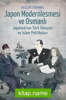 Japon Modernleşmesi ve Osmanlı Japonya’nın Türk Dünyası ve İslam Politikaları