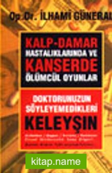 Kalp-Damar Hastalıklarında ve Kanserde Ölümcül Oyunlar / Doktorunuzun Söyleyemedikleri-Keleyşın