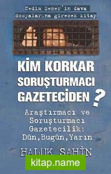 Kim Korkar Soruşturmacı Gazeteciden? Araştırmacı ve Soruşturmacı Gazetecilik:Dün, Bugün, Yarın